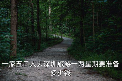 去廣州深圳玩一周要多少錢，一家五口人去深圳旅游一兩星期要準備多少錢