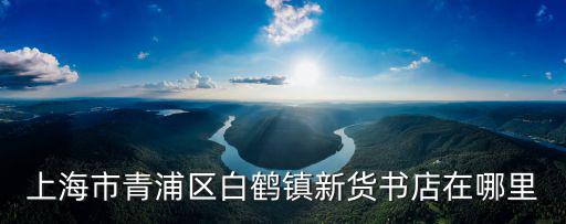 上海市青浦區白鶴鎮新貨書店在哪里