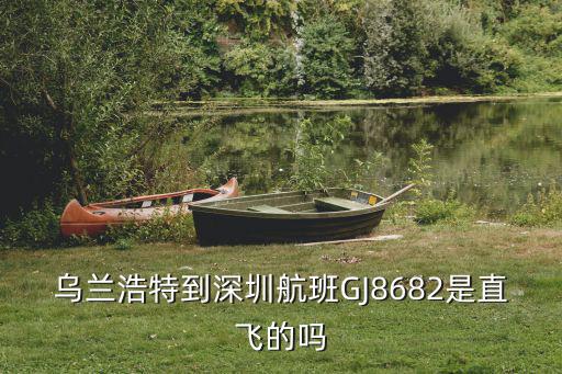 烏蘭浩特到深圳航班GJ8682是直飛的嗎