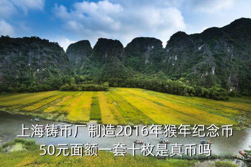 上海鑄幣廠制造2016年猴年紀念幣50元面額一套十枚是真幣嗎