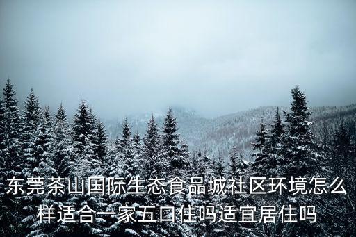 東莞茶山國際生態食品城社區環境怎么樣適合一家五口住嗎適宜居住嗎
