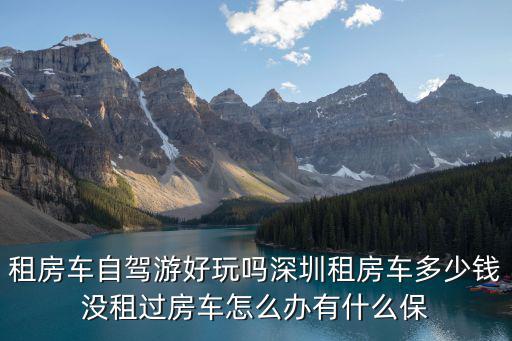 租車房車 深圳，請問車友深圳房車租賃費(fèi)用要多少新手在哪租車比較好