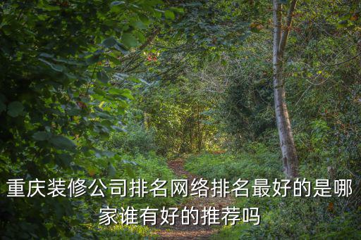 重慶裝修公司排名網(wǎng)絡(luò)排名最好的是哪家誰有好的推薦嗎