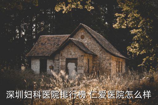 深圳婦科醫(yī)院排行榜 仁愛醫(yī)院怎么樣