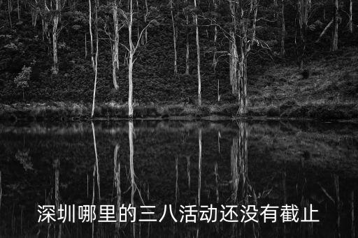深圳哪里的三八活動還沒有截止