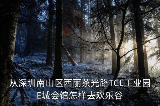 從深圳南山區西麗茶光路TCL工業園E城會館怎樣去歡樂谷