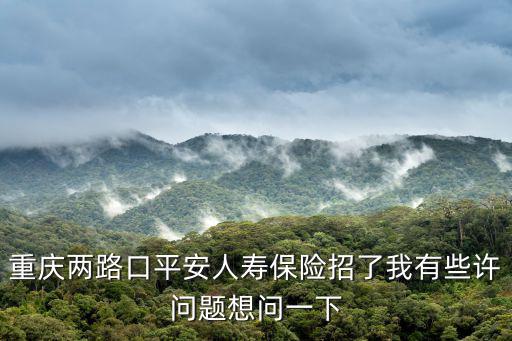 重慶兩路口平安人壽保險招了我有些許問題想問一下