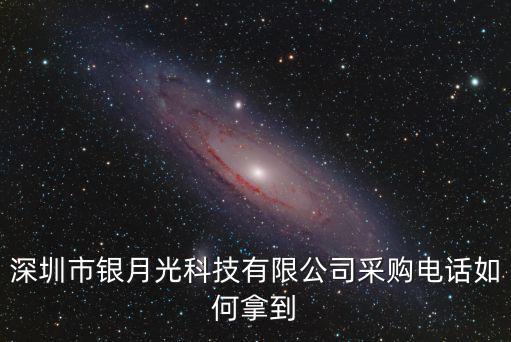 深圳市銀月光科技有限公司采購電話如何拿到