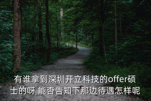 有誰拿到深圳開立科技的offer碩士的呀 能否告知下那邊待遇怎樣呢