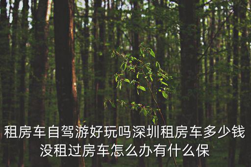 租房車自駕游好玩嗎深圳租房車多少錢沒租過房車怎么辦有什么保