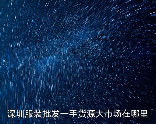 深圳服裝批發一手貨源大市場在哪里
