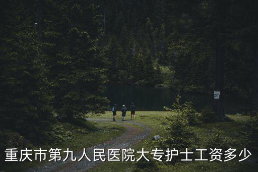 重慶市第九人民醫(yī)院大專護士工資多少