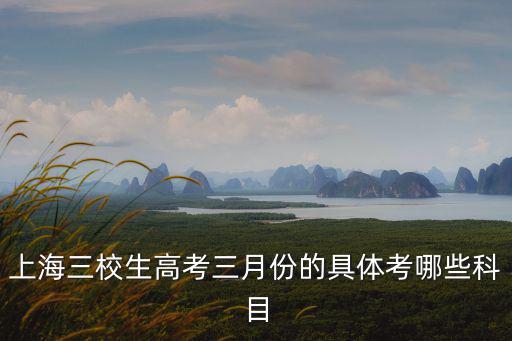 上海市2018三校生三月份，上海三校生3月份考什么內容