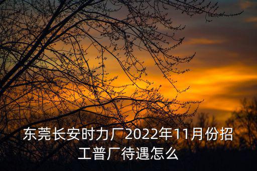 東莞長安時力廠2022年11月份招工普廠待遇怎么