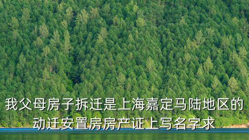 我父母房子拆遷是上海嘉定馬陸地區(qū)的動遷安置房房產證上寫名字求
