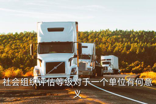 社會(huì)組織評(píng)估等級(jí)對(duì)于一個(gè)單位有何意義