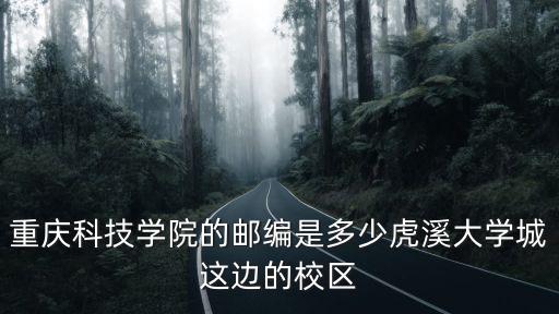 重慶市科學技術協會郵編，重慶科技學院的郵編是多少虎溪大學城這邊的校區