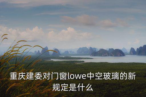 重慶建委對門窗l(fā)owe中空玻璃的新規(guī)定是什么