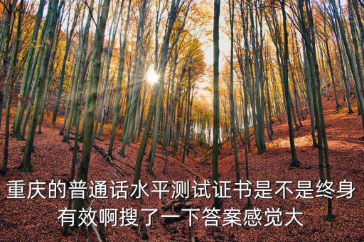 重慶的普通話水平測試證書是不是終身有效啊搜了一下答案感覺大