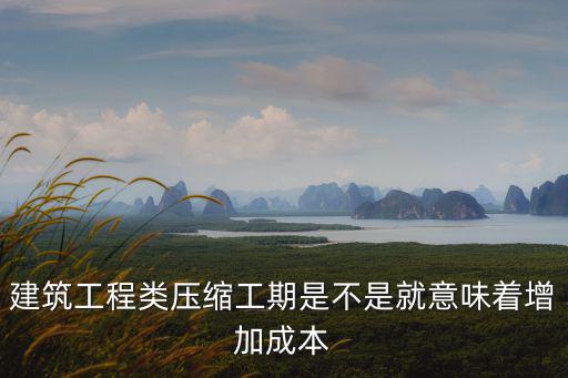 建筑工程類壓縮工期是不是就意味著增加成本
