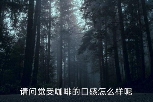 請問覺受咖啡的口感怎么樣呢