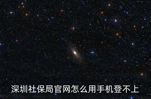 深圳社保局官網(wǎng)怎么用手機(jī)登不上
