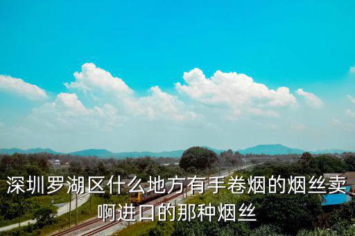 深圳羅湖區(qū)什么地方有手卷煙的煙絲賣啊進口的那種煙絲