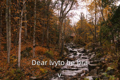 Dear lvyto be brav