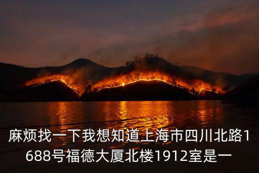 麻煩找一下我想知道上海市四川北路1688號福德大廈北樓1912室是一