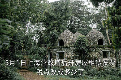 5月1日上海營(yíng)改增后開(kāi)房屋租賃發(fā)票稅點(diǎn)改成多少了