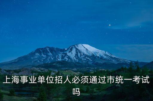 上海事業單位招人必須通過市統一考試嗎