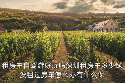 租房車自駕游好玩嗎深圳租房車多少錢沒租過房車怎么辦有什么保