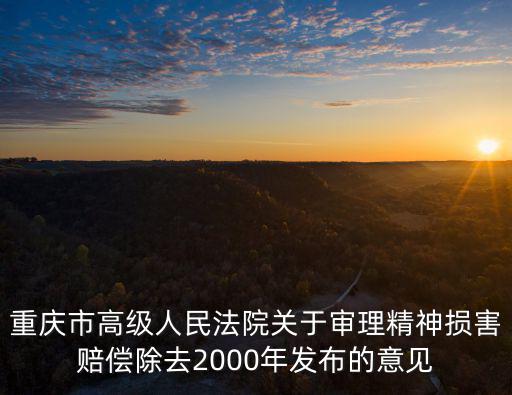 重慶市高級人民法院關于審理精神損害賠償除去2000年發(fā)布的意見