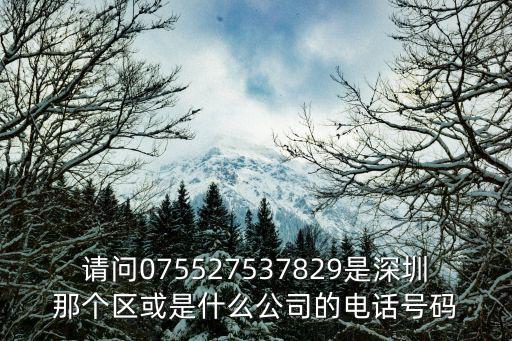 請問075527537829是深圳那個區(qū)或是什么公司的電話號碼
