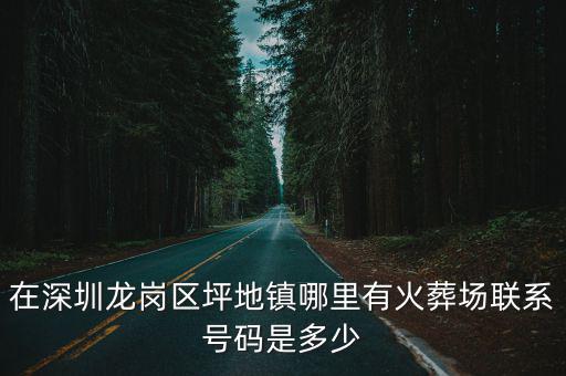 在深圳龍崗區(qū)坪地鎮(zhèn)哪里有火葬場(chǎng)聯(lián)系號(hào)碼是多少