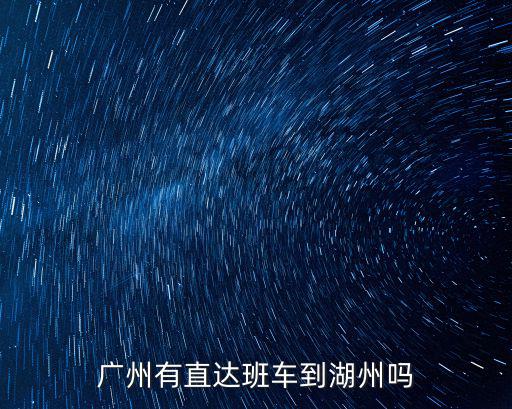 廣州有直達班車到湖州嗎