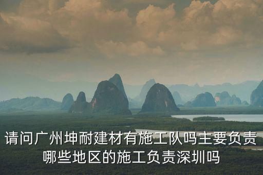 請問廣州坤耐建材有施工隊嗎主要負責哪些地區的施工負責深圳嗎