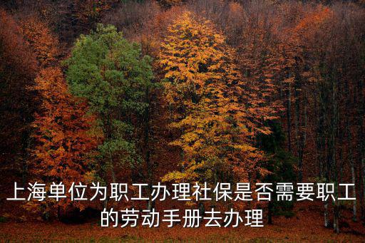上海單位為職工辦理社保是否需要職工的勞動手冊去辦理