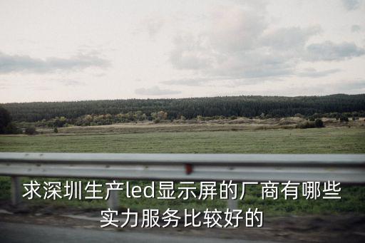 求深圳生產led顯示屏的廠商有哪些實力服務比較好的