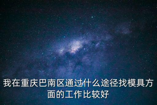 我在重慶巴南區通過什么途徑找模具方面的工作比較好