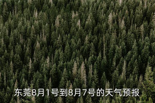 東莞8月1號到8月7號的天氣預報