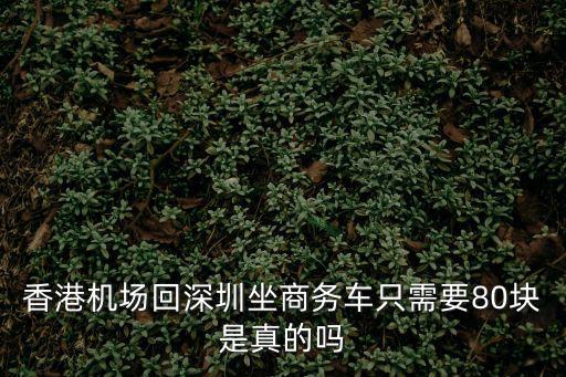 香港機場到深圳包車，香港機場回深圳坐商務車只需要80塊是真的嗎