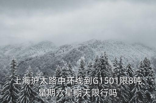 上海滬太路中環線到G1501限8噸星期六星期天限行嗎