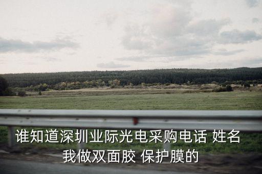 誰知道深圳業際光電采購電話 姓名 我做雙面膠 保護膜的