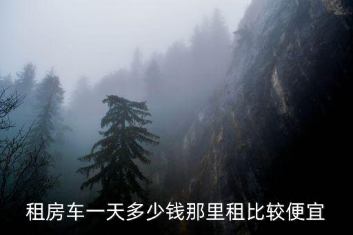 深圳房車(chē)租車(chē)價(jià)格，租房車(chē)一天多少錢(qián)那里租比較便宜