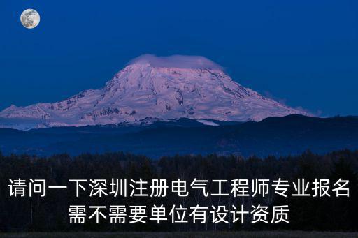 注冊電氣工程師 深圳報名，請問一下深圳注冊電氣工程師專業(yè)報名需不需要單位有設計資質