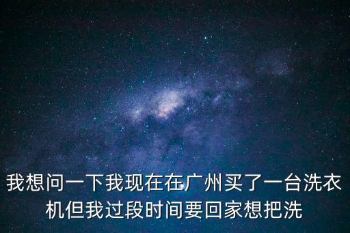 廣州到河南許昌物流公司，我想問一下我現在在廣州買了一臺洗衣機但我過段時間要回家想把洗