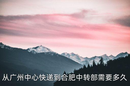 從廣州中心快遞到合肥中轉部需要多久