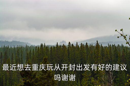 最近想去重慶玩從開封出發有好的建議嗎謝謝