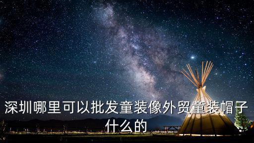 深圳哪里可以批發童裝像外貿童裝帽子什么的